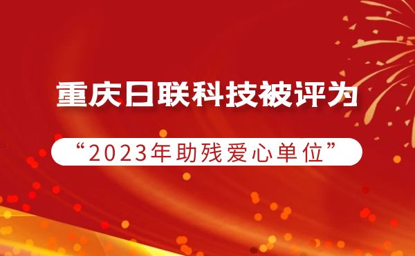 2023年度助殘行動：重慶日聯科技被授予愛心單位榮譽